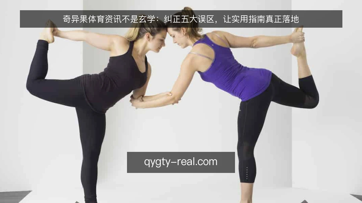 奇异果体育资讯不是玄学:纠正五大误区,让实用指南真正落地