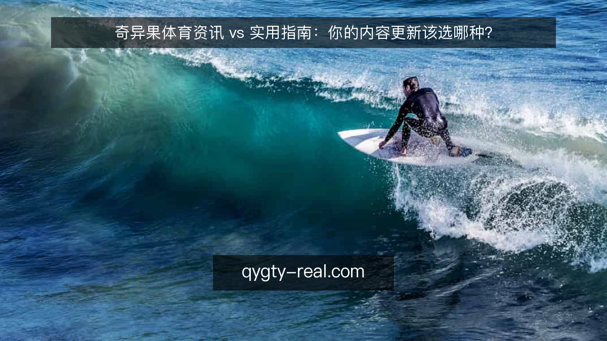 奇异果体育资讯 vs 实用指南:你的内容更新该选哪种?