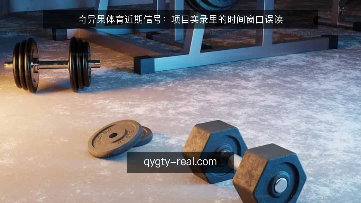 奇异果体育近期信号：项目实录里的时间窗口误读