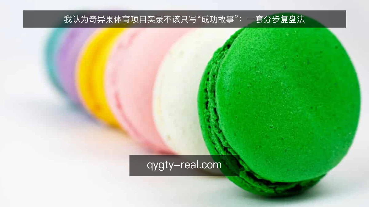 我认为奇异果体育项目实录不该只写“成功故事”：一套分步复盘法