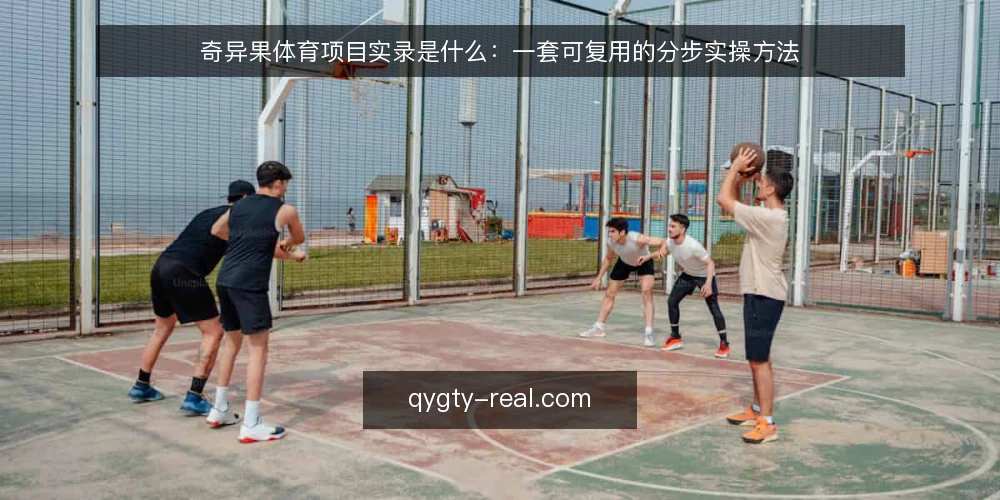 奇异果体育项目实录是什么:一套可复用的分步实操方法 — 先备齐材料与记录口径 配图