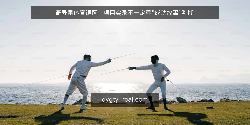 奇异果体育误区:项目实录不一定靠“成功故事”判断 — 先厘清项目实录的定位误区 配图